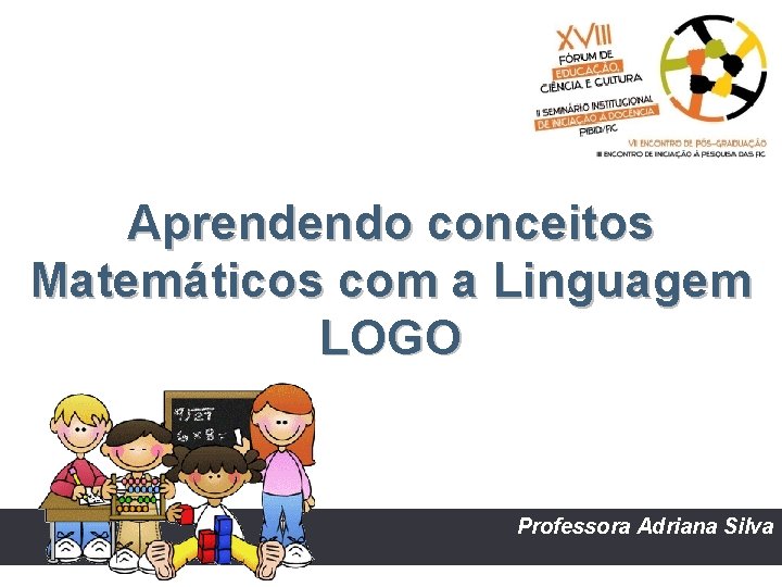 Aprendendo conceitos Matemáticos com a Linguagem LOGO Professora Adriana Silva 1 