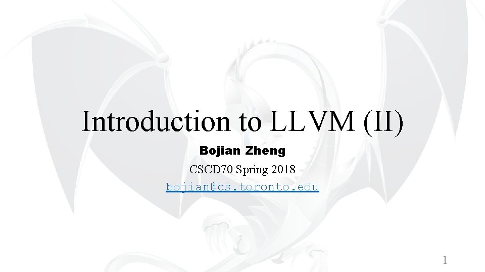 Introduction to LLVM (II) Bojian Zheng CSCD 70 Spring 2018 bojian@cs. toronto. edu 1