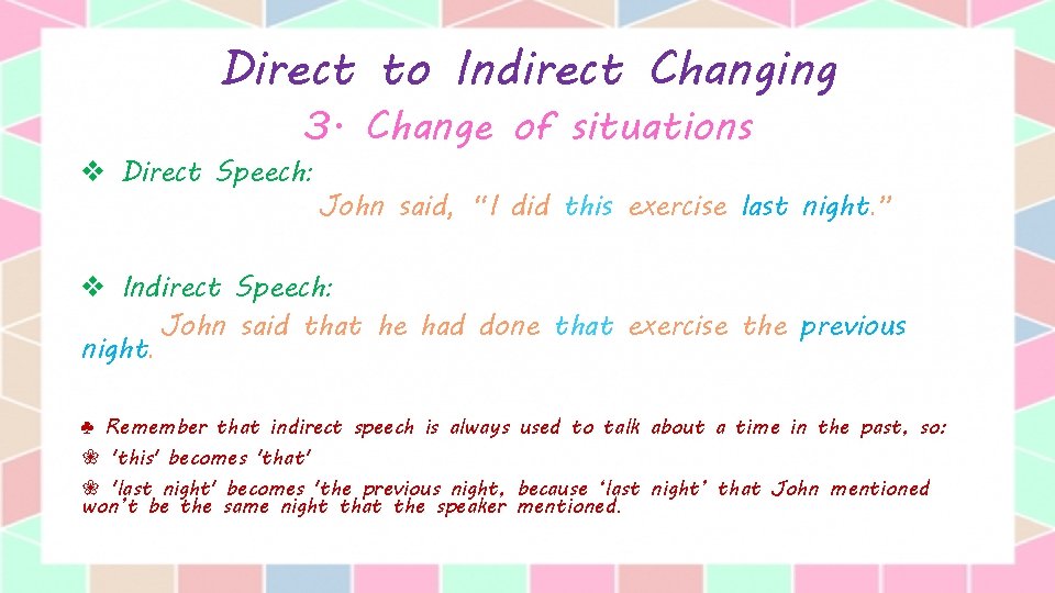 Direct to Indirect Changing 3. Change of situations v Direct Speech: John said, “I