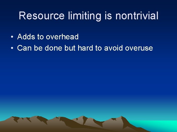 Resource limiting is nontrivial • Adds to overhead • Can be done but hard