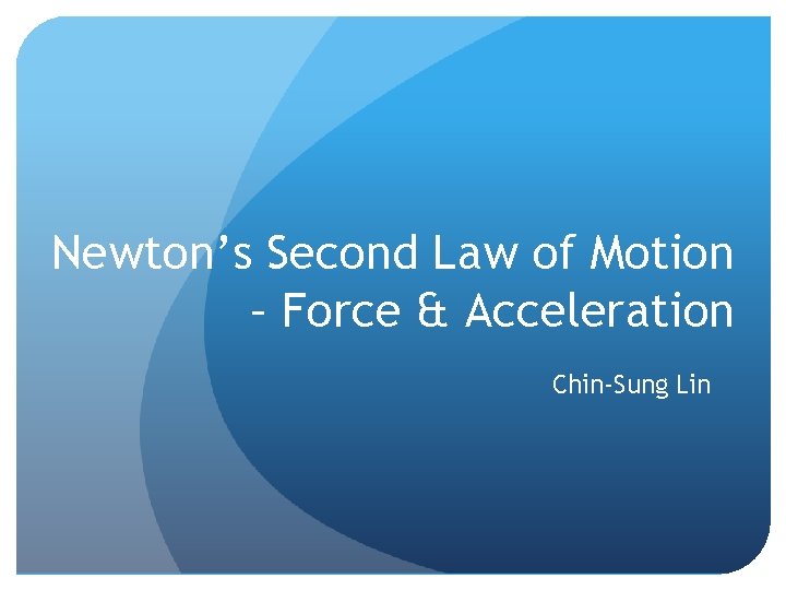 Newton’s Second Law of Motion – Force & Acceleration Chin-Sung Lin 