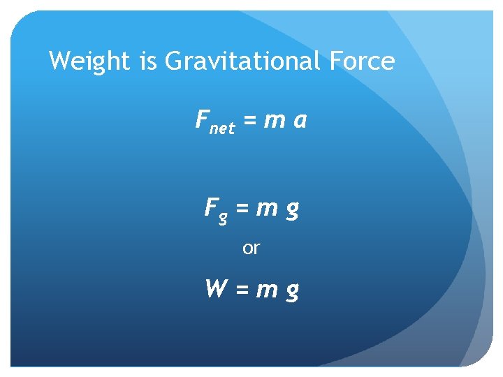 Weight is Gravitational Force Fnet = m a Fg = m g or W=mg