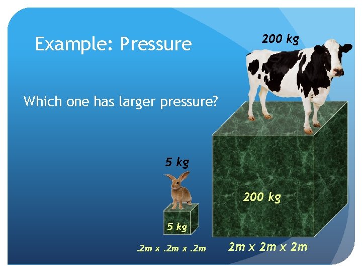 Example: Pressure 200 kg Which one has larger pressure? 5 kg 200 kg 5