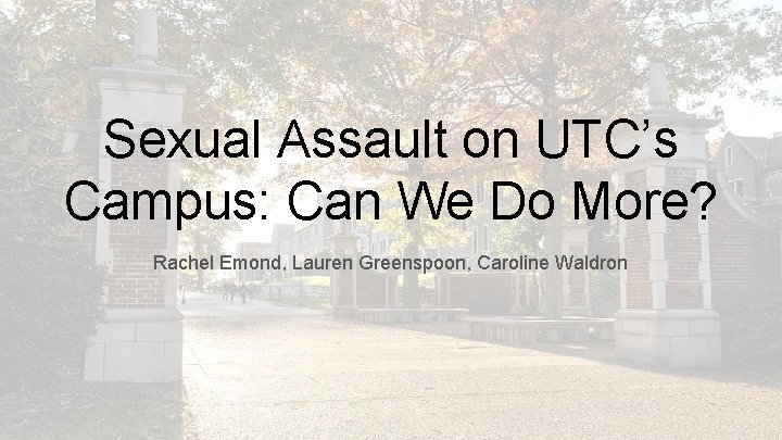 Sexual Assault on UTC’s Campus: Can We Do More? Rachel Emond, Lauren Greenspoon, Caroline