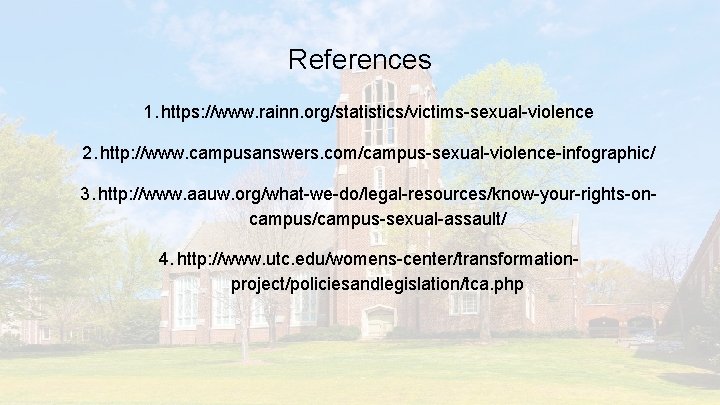 References 1. https: //www. rainn. org/statistics/victims-sexual-violence 2. http: //www. campusanswers. com/campus-sexual-violence-infographic/ 3. http: //www.