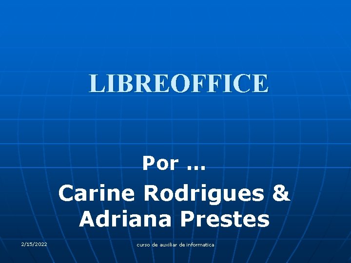 LIBREOFFICE Por. . . Carine Rodrigues & Adriana Prestes 2/15/2022 curso de auxiliar de