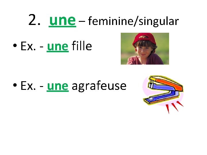 2. une – feminine/singular • Ex. - une fille • Ex. - une agrafeuse