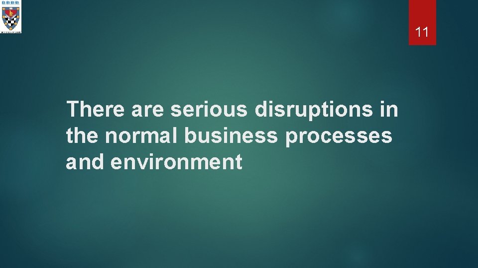 11 There are serious disruptions in the normal business processes and environment 