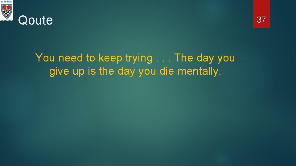 Qoute You need to keep trying. . . The day you give up is