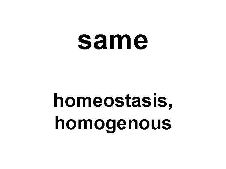 same homeostasis, homogenous 