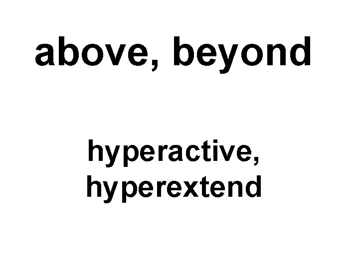 above, beyond hyperactive, hyperextend 