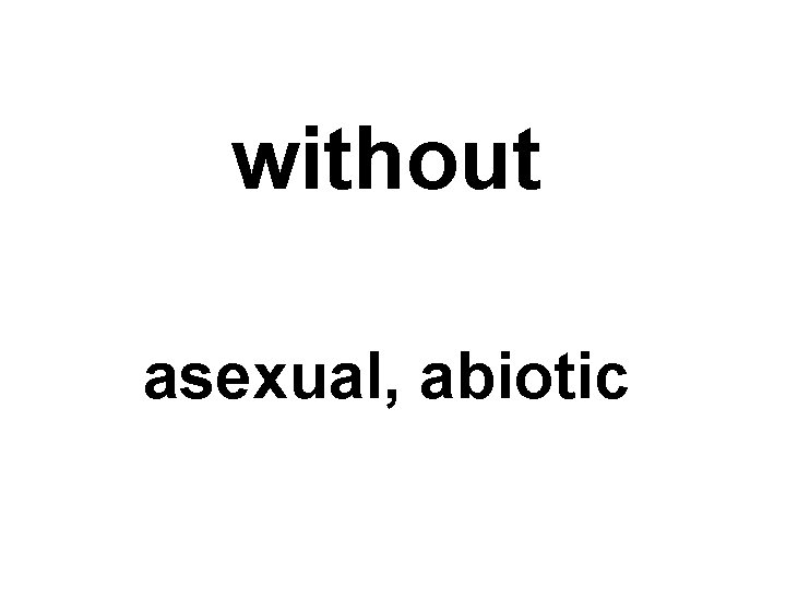 without asexual, abiotic 