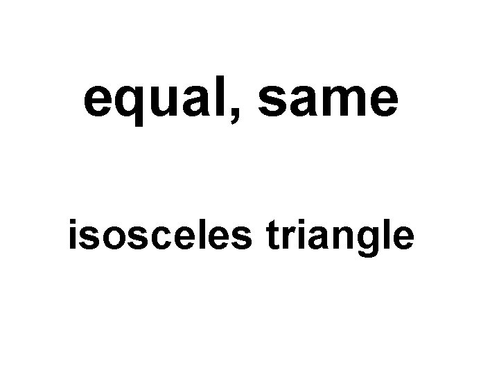 equal, same isosceles triangle 