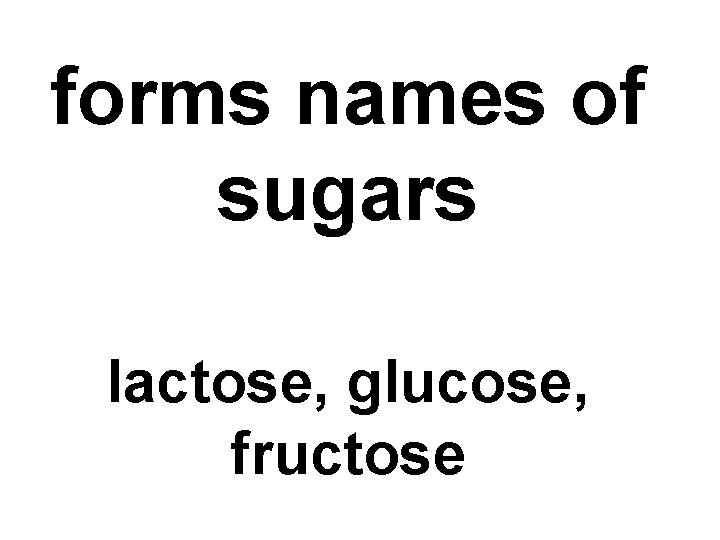 forms names of sugars lactose, glucose, fructose 