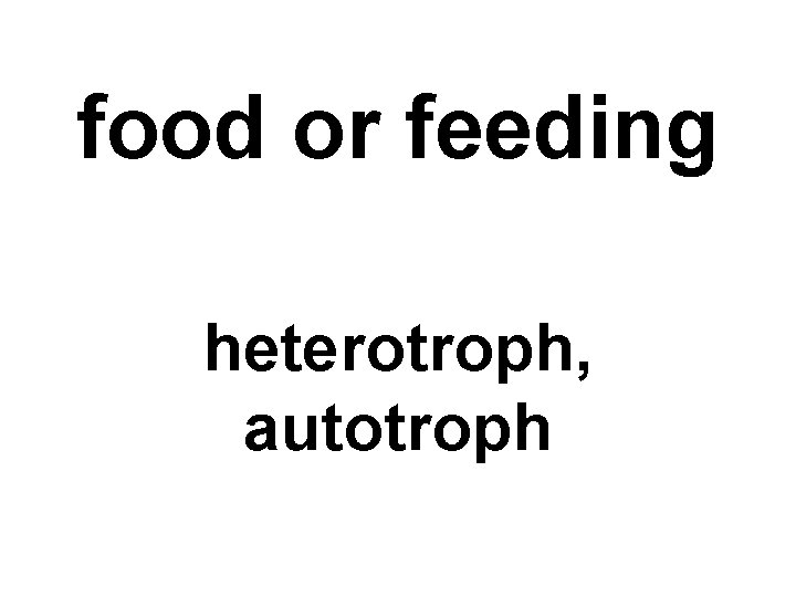 food or feeding heterotroph, autotroph 