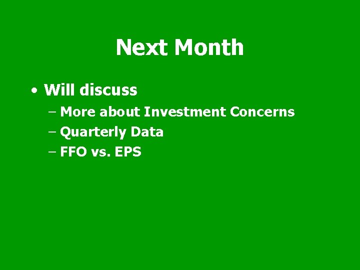 Next Month • Will discuss – More about Investment Concerns – Quarterly Data –