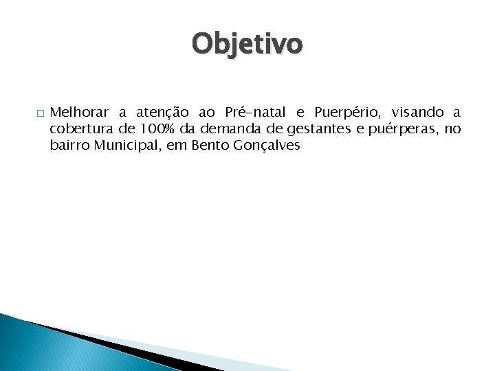 Objetivo � Melhorar a atenção ao Pré-natal e Puerpério, visando a cobertura de 100%