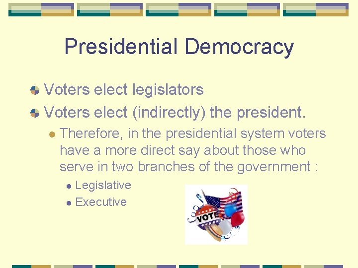 Presidential Democracy Voters elect legislators Voters elect (indirectly) the president. l Therefore, in the