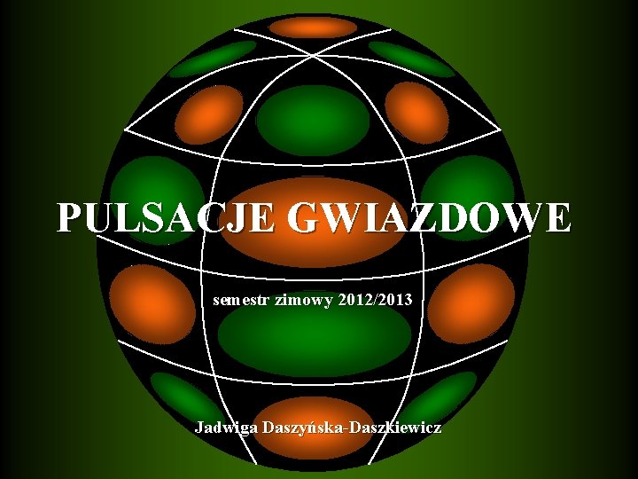 PULSACJE GWIAZDOWE semestr zimowy 2012/2013 Jadwiga Daszyńska-Daszkiewicz 