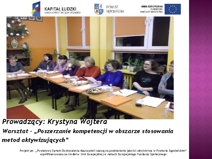 Prowadzący: Krystyna Wojtera Warsztat – „Poszerzanie kompetencji w obszarze stosowania metod aktywizujących” Projekt pn.