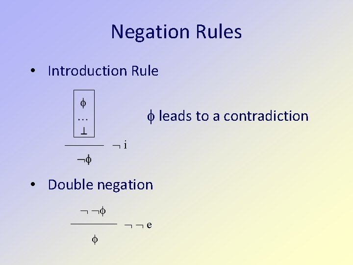 Negation Rules • Introduction Rule leads to a contradiction • Double negation e 