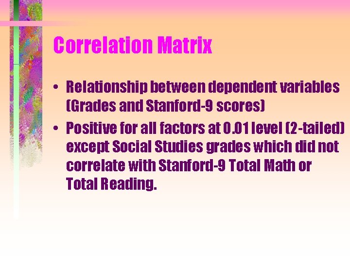 Correlation Matrix • Relationship between dependent variables (Grades and Stanford-9 scores) • Positive for