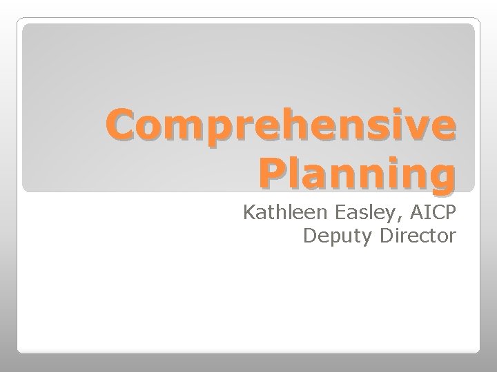 Comprehensive Planning Kathleen Easley, AICP Deputy Director 