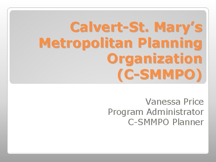 Calvert-St. Mary’s Metropolitan Planning Organization (C-SMMPO) Vanessa Price Program Administrator C-SMMPO Planner 