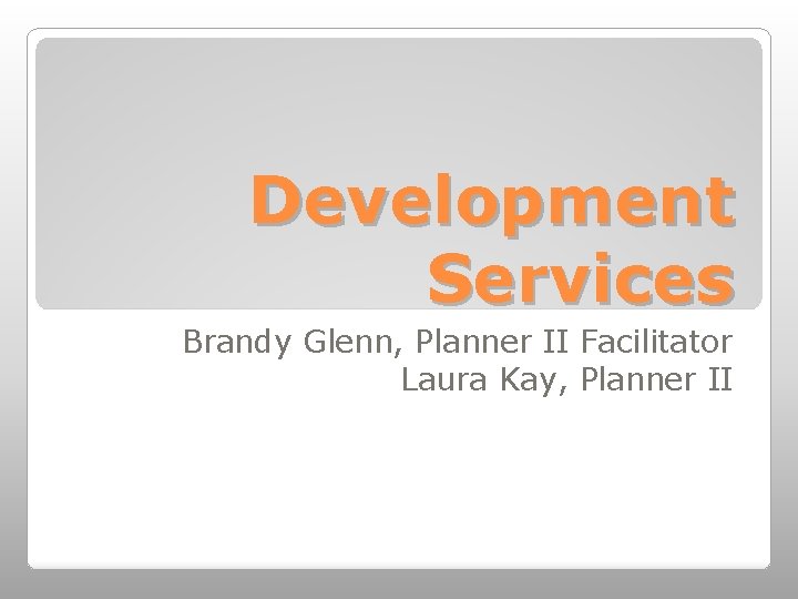 Development Services Brandy Glenn, Planner II Facilitator Laura Kay, Planner II 