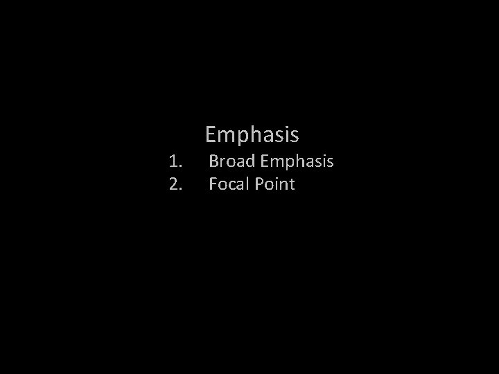 1. 2. Emphasis Broad Emphasis Focal Point 