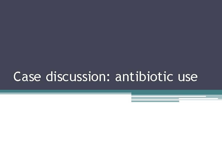 Case discussion: antibiotic use 