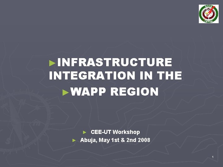►INFRASTRUCTURE INTEGRATION IN THE ►WAPP REGION CEE-UT Workshop ► Abuja, May 1 st &