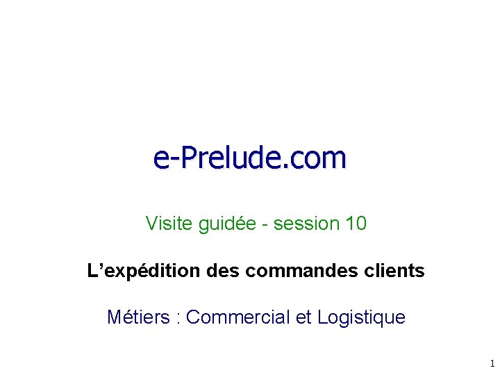 e-Prelude. com Visite guidée - session 10 L’expédition des commandes clients Métiers : Commercial