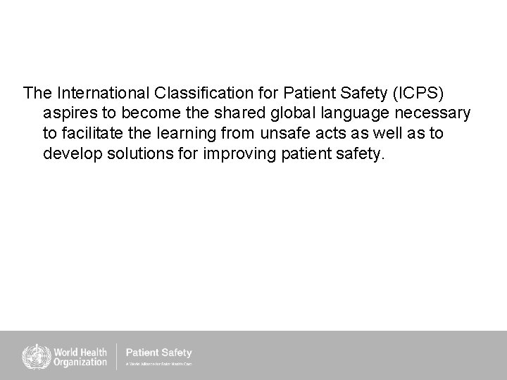 The International Classification for Patient Safety (ICPS) aspires to become the shared global language The International Classification for Patient Safety (ICPS) aspires to become the shared global language
