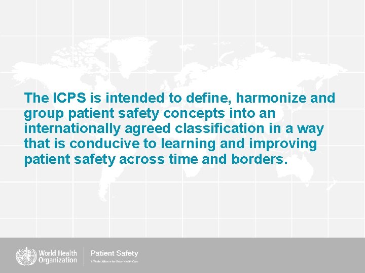 The ICPS is intended to define, harmonize and group patient safety concepts into an The ICPS is intended to define, harmonize and group patient safety concepts into an