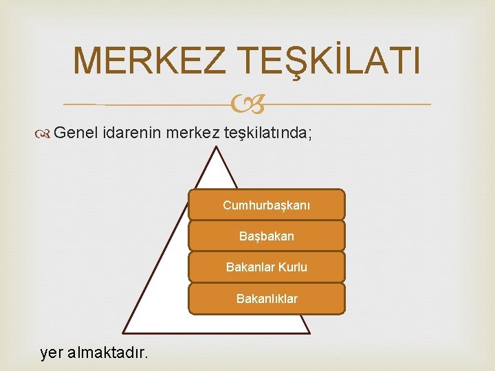 MERKEZ TEŞKİLATI Genel idarenin merkez teşkilatında; Cumhurbaşkanı Başbakan Bakanlar Kurlu Bakanlıklar yer almaktadır. 