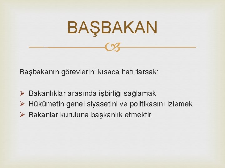 BAŞBAKAN Başbakanın görevlerini kısaca hatırlarsak: Ø Bakanlıklar arasında işbirliği sağlamak Ø Hükümetin genel siyasetini