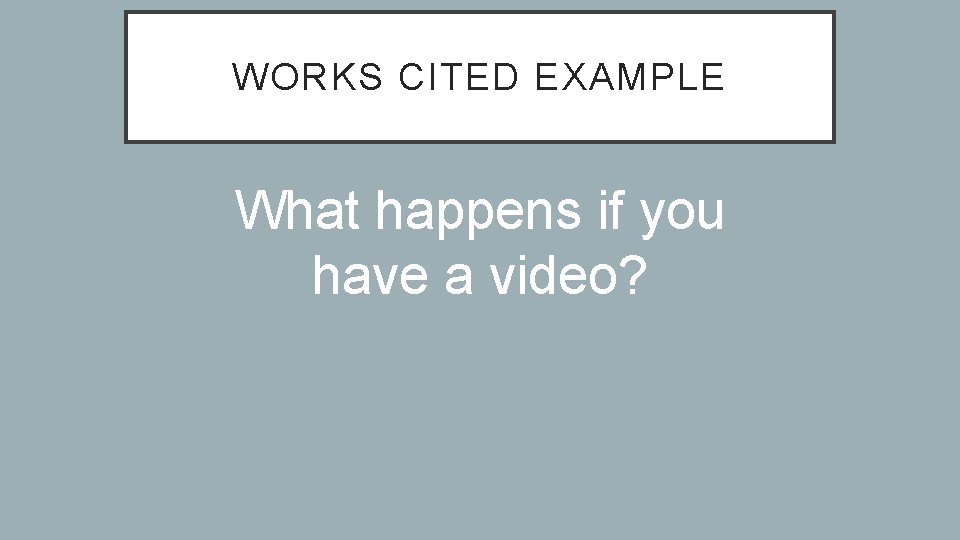 WORKS CITED EXAMPLE What happens if you have a video? 