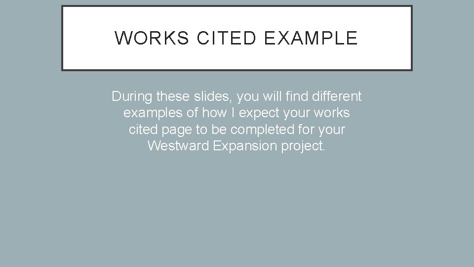 WORKS CITED EXAMPLE During these slides, you will find different examples of how I