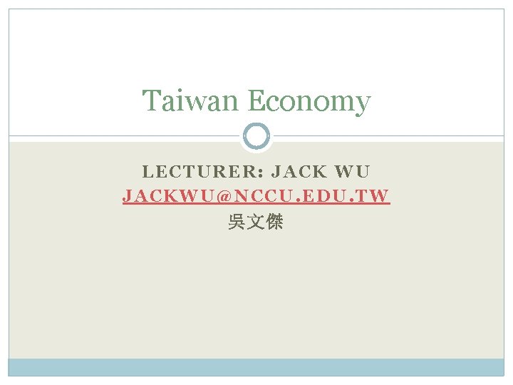 Taiwan Economy LECTURER: JACK WU JACKWU@NCCU. EDU. TW 吳文傑 