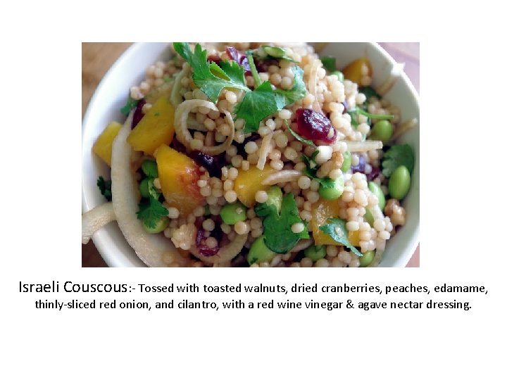 Israeli Couscous: - Tossed with toasted walnuts, dried cranberries, peaches, edamame, thinly-sliced red onion,