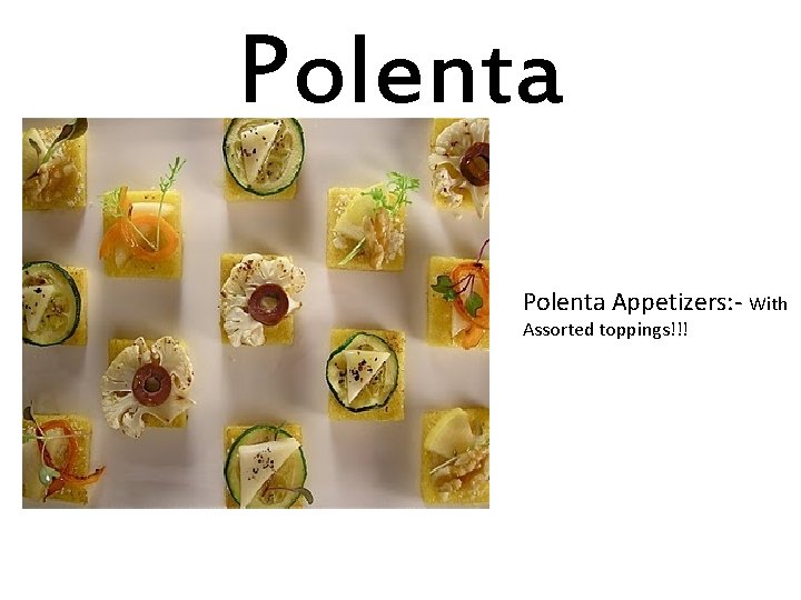 Polenta Appetizers: - With Assorted toppings!!! 