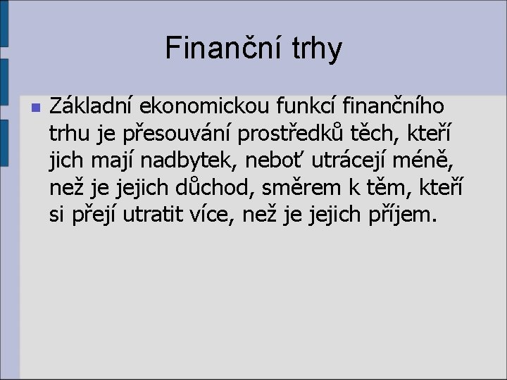 Finanční trhy n Základní ekonomickou funkcí finančního trhu je přesouvání prostředků těch, kteří jich