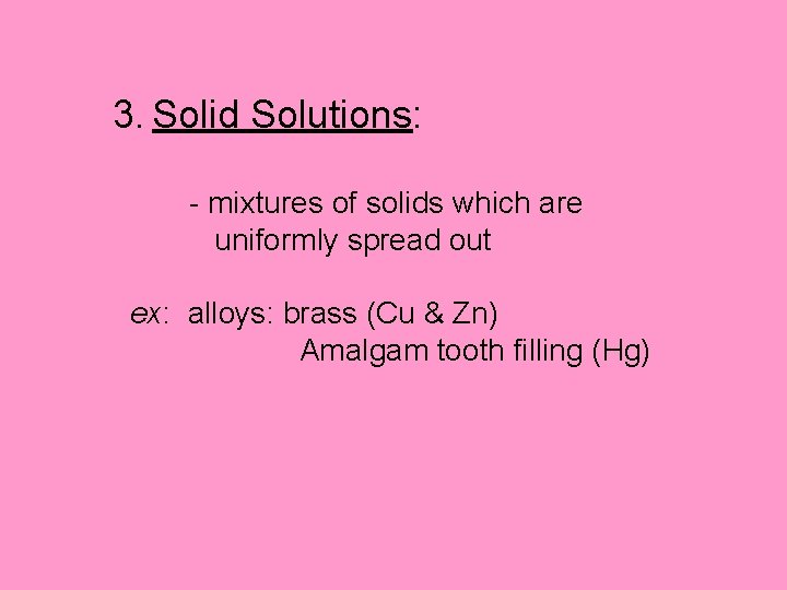 3. Solid Solutions: - mixtures of solids which are uniformly spread out ex: alloys: