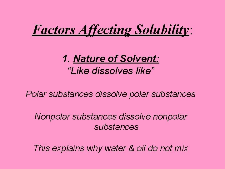 Factors Affecting Solubility: 1. Nature of Solvent: “Like dissolves like” Polar substances dissolve polar
