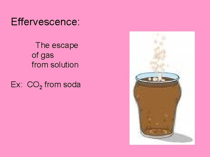 Effervescence: The escape of gas from solution Ex: CO 2 from soda 