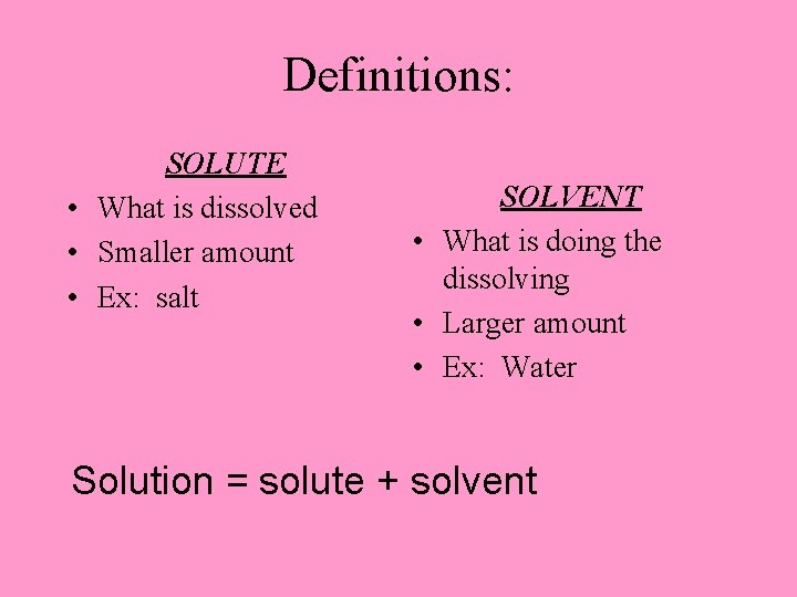 Definitions: SOLUTE • What is dissolved • Smaller amount • Ex: salt SOLVENT •