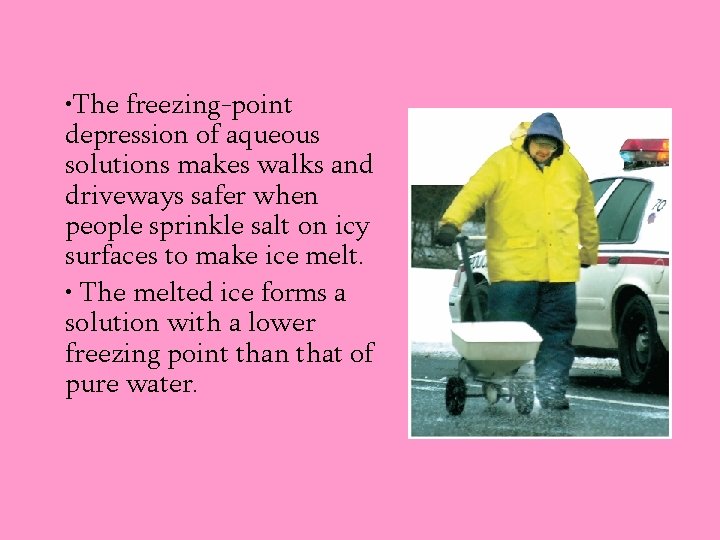  • The freezing-point depression of aqueous solutions makes walks and driveways safer when
