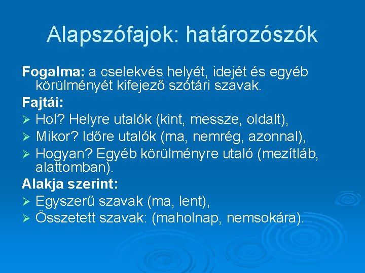 Alapszófajok: határozószók Fogalma: a cselekvés helyét, idejét és egyéb körülményét kifejező szótári szavak. Fajtái: