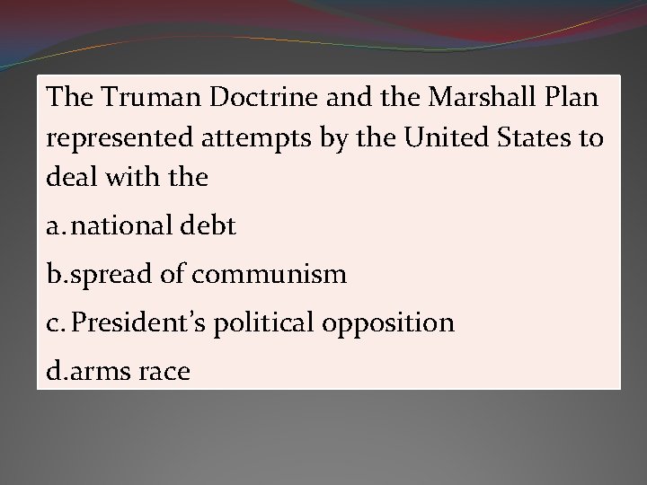 The Truman Doctrine and the Marshall Plan represented attempts by the United States to